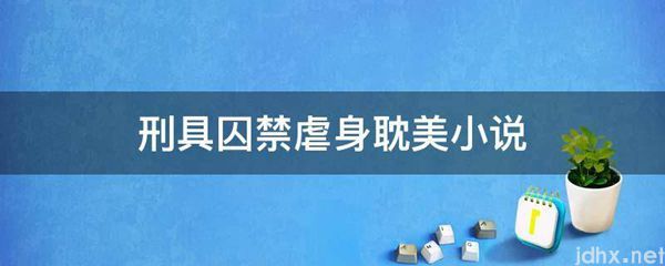 刑具囚禁虐身耽美小说(图1)