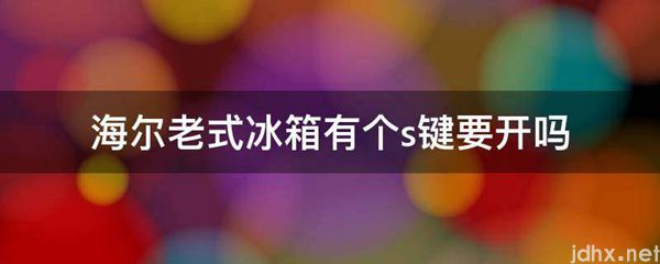 海尔老式冰箱有个s键要开吗(图1)