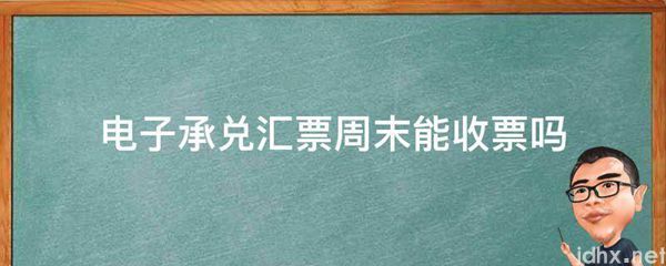 电子承兑汇票周末能收票吗(图1)