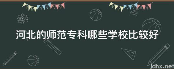 河北的师范专科哪些学校比较好(图1)