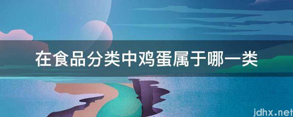 在食品分类中鸡蛋属于哪一类(图1)