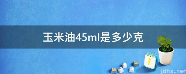 玉米油45ml是多少克(图1)