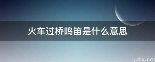 火车过桥鸣笛的意思是什么(图1)
