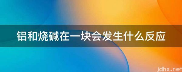 铝和烧碱在一块会发生什么反应(图1)