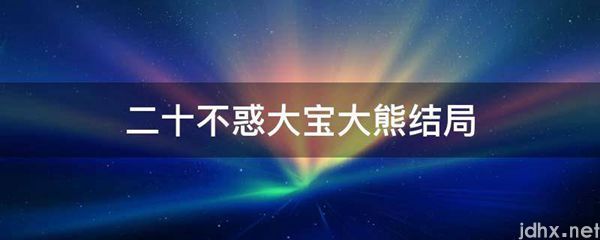 二十不惑大宝大熊结局(图1)