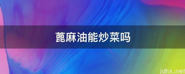 蓖麻油能炒菜吗(图1)