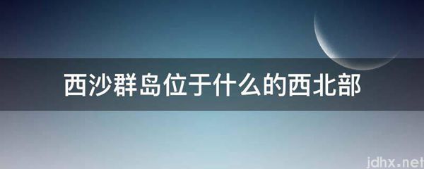 西沙群岛位于什么的西北部(图1)
