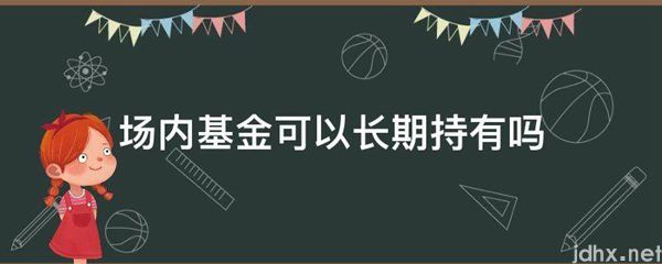 场内基金可以长期持有吗(图1)