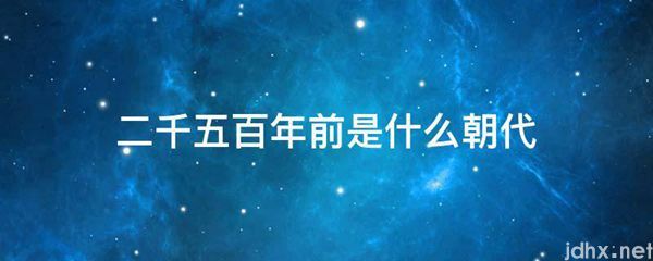 二千五百年前是什么朝代(图1)