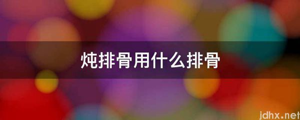 炖排骨用什么排骨(图1)