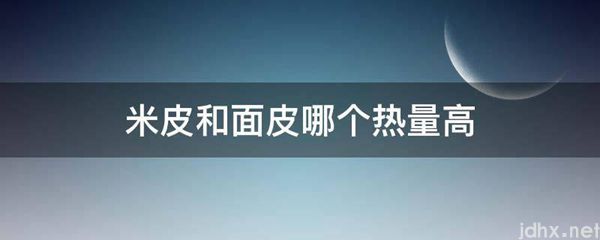 米皮和面皮哪个热量高(图1)