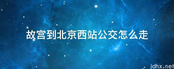 故宫到北京西站公交怎么走(图1)
