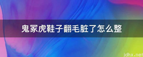鬼冢虎鞋子翻毛脏了怎么整(图1)