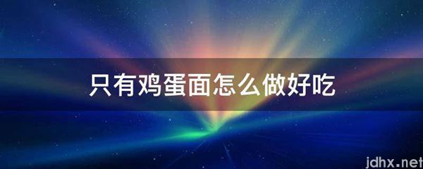 只有鸡蛋面怎么做好吃(图1)