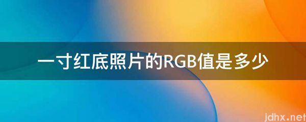 一寸红底照片的RGB值是多少(图1)