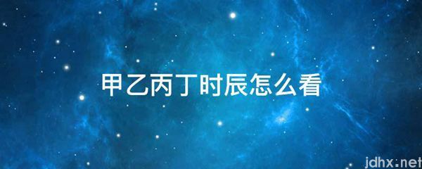 甲乙丙丁时辰怎么看(图1)