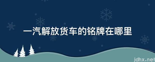 一汽解放货车的铭牌在什么地方(图1)