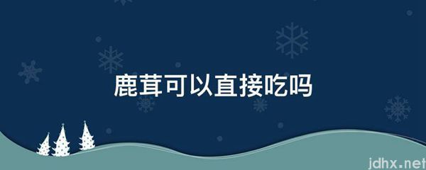 鹿茸可以直接吃吗(图1)