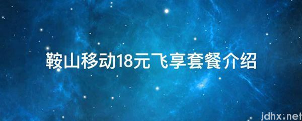 鞍山移动18元飞享套餐介绍(图1)
