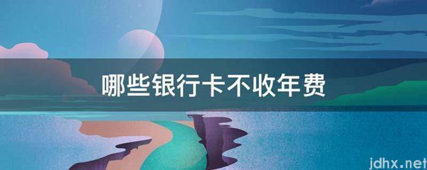 哪些银行卡不收年费(图1)