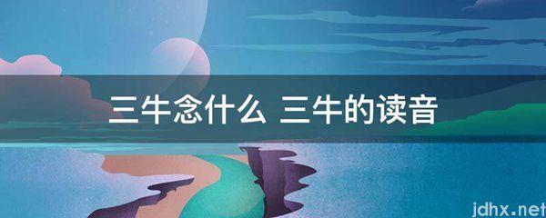 三牛念什么 三牛的读音(图1)