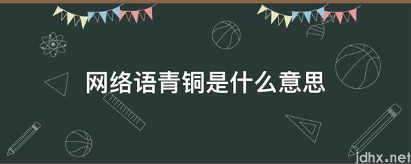 网络语青铜的意思是什么(图1)