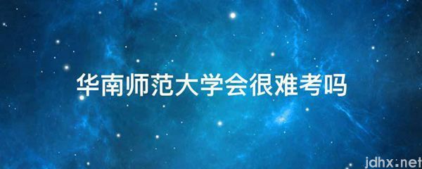 华南师范大学会很难考吗(图1)