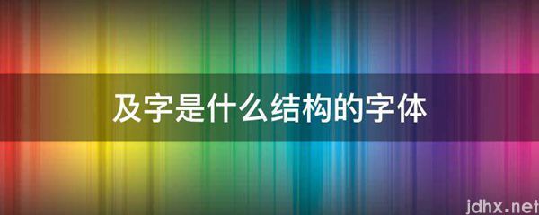 及字是什么结构的字体(图1)