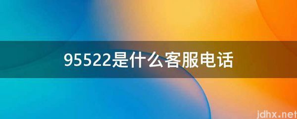 95522是什么客服电话(图1)