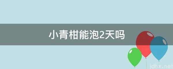 小青柑能泡2天吗(图1)