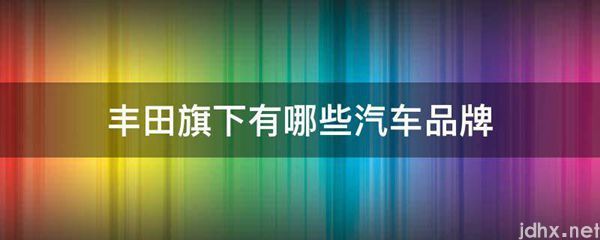 丰田旗下有哪些汽车品牌(图1)