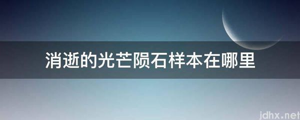 消逝的光芒陨石样本在什么地方(图1)