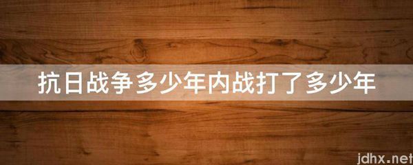 抗日战争多少年内战打了多少年(图1)