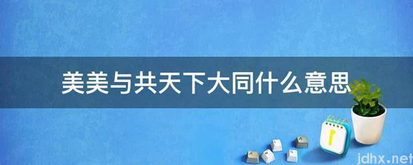 美美与共天下大同什么意思(图1)