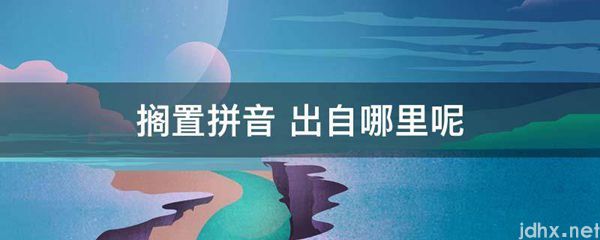 搁置拼音 出自哪里呢(图1)