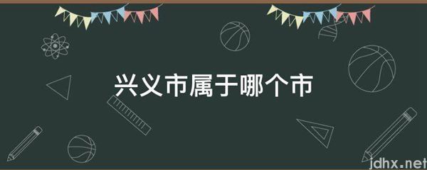兴义市属于哪个市(图1)