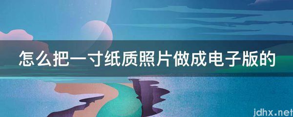 怎么把一寸纸质照片做成电子版的(图1)