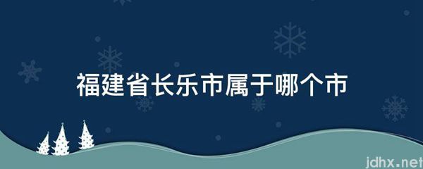 福建省长乐市属于哪个市(图1)