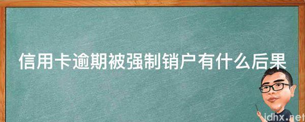 信用卡逾期被强制销户有什么后果(图1)