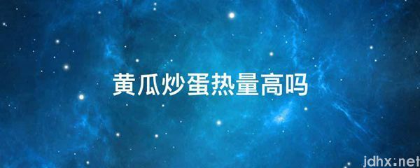 黄瓜炒蛋热量高吗(图1)