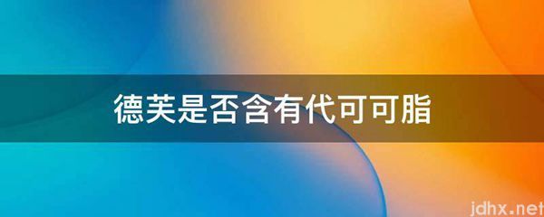德芙是否含有代可可脂(图1)