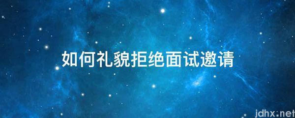 如何礼貌拒绝面试邀请(图1)