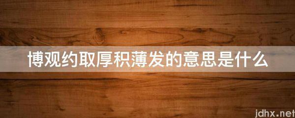 博观约取厚积薄发的意思是什么图片(图1)