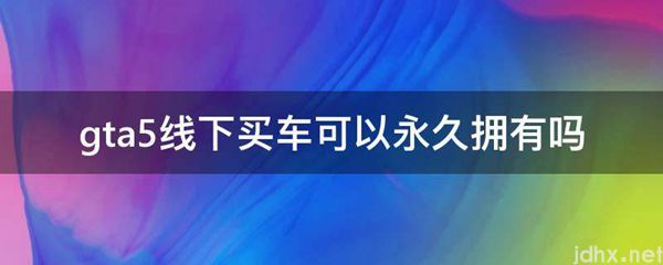 gta5线下买车可以永久拥有吗(图1)
