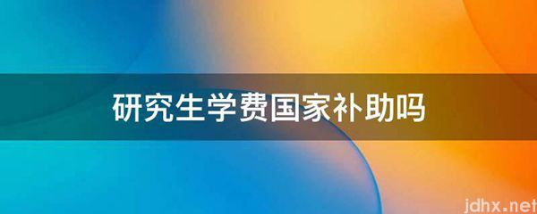 研究生学费国家补助吗(图1)
