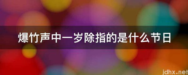 爆竹声中一岁除指的是什么节日(图1)