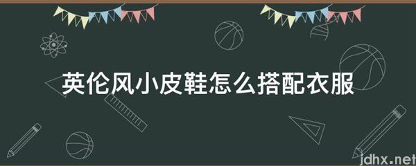 英伦风小皮鞋怎么搭配衣服(图1)