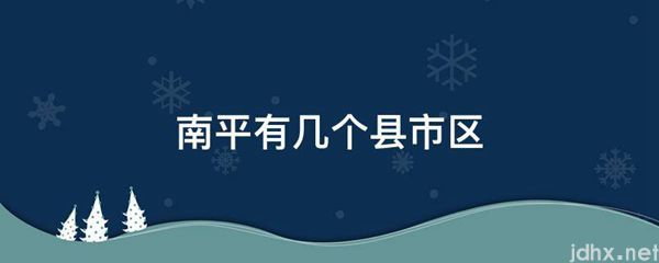 南平有几个县市区(图1)