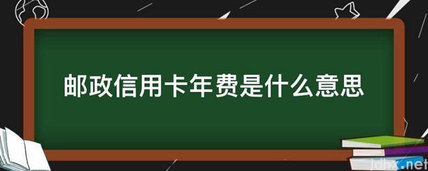 邮政信用卡年费的意思是什么(图1)