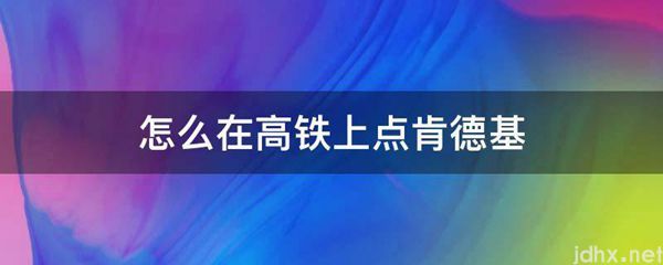 怎么在高铁上点肯德基(图1)